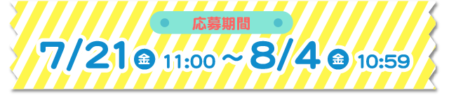 応募期間 7/21(金)11:00～8/4(金)10:59